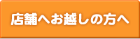 店舗へお越しの方へ